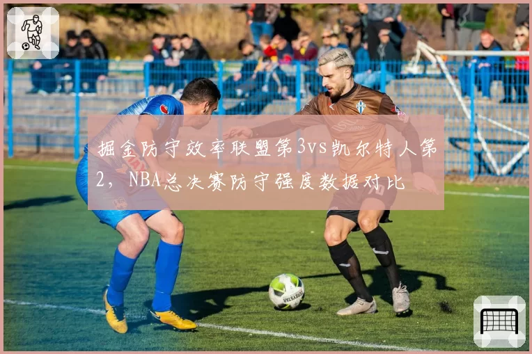 掘金防守效率联盟第3vs凯尔特人第2，NBA总决赛防守强度数据对比