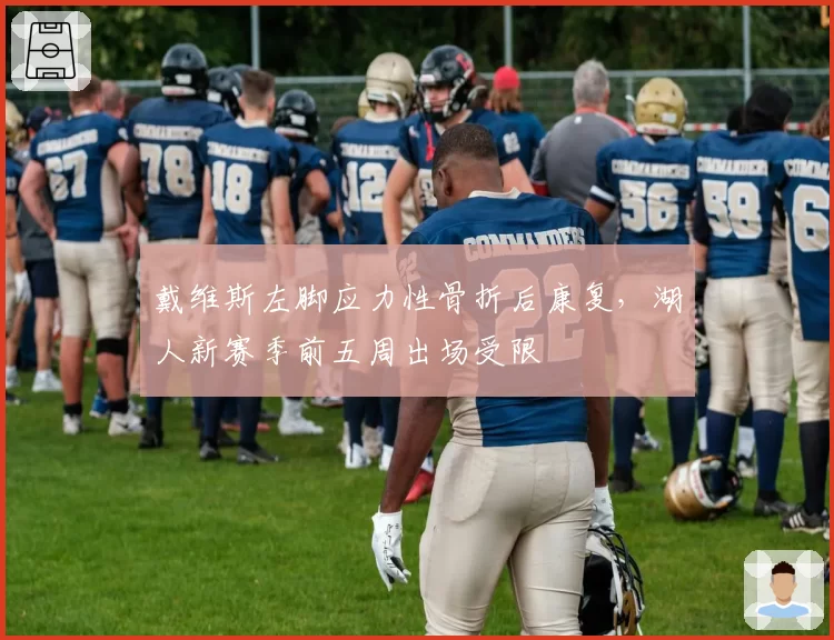 戴维斯左脚应力性骨折后康复，湖人新赛季前五周出场受限