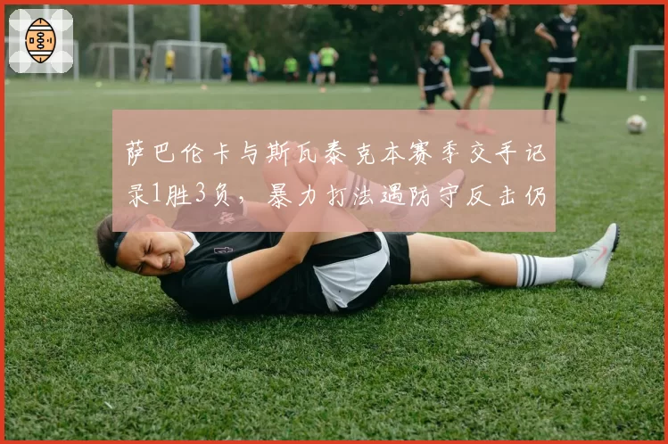 萨巴伦卡与斯瓦泰克本赛季交手记录1胜3负，暴力打法遇防守反击仍存短板