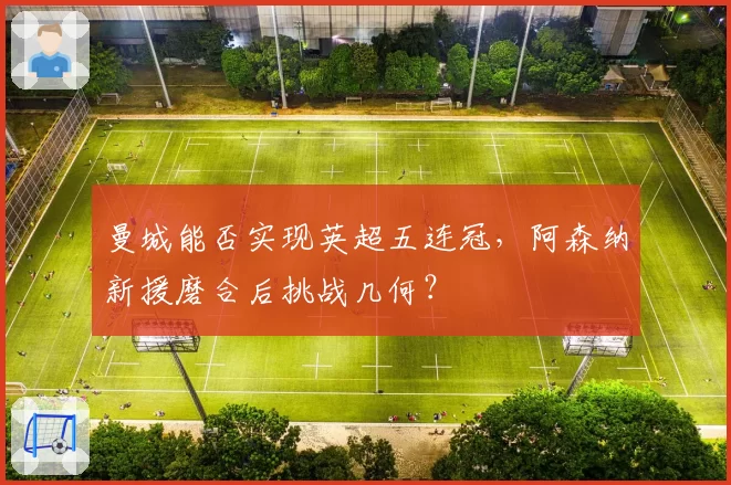 曼城能否实现英超五连冠，阿森纳新援磨合后挑战几何？