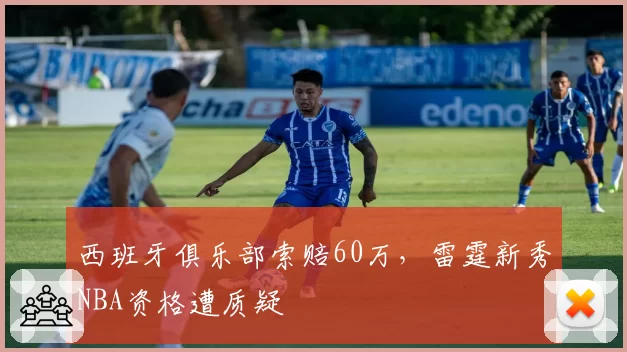 西班牙俱乐部索赔60万,雷霆新秀NBA资格遭质疑