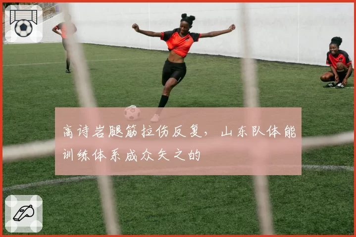高诗岩腿筋拉伤反复，山东队体能训练体系成众矢之的