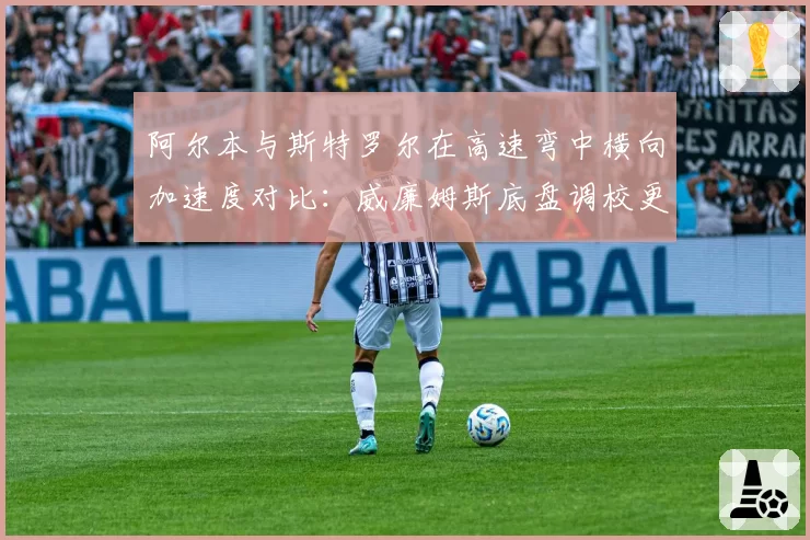 阿尔本与斯特罗尔在高速弯中横向加速度对比：威廉姆斯底盘调校更激进