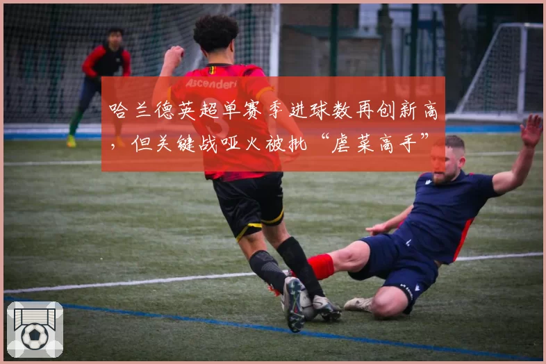 哈兰德英超单赛季进球数再创新高，但关键战哑火被批“虐菜高手”