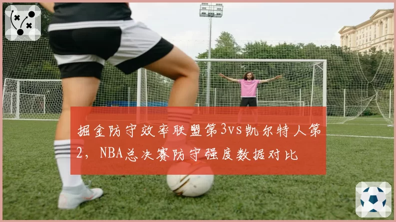掘金防守效率联盟第3vs凯尔特人第2，NBA总决赛防守强度数据对比