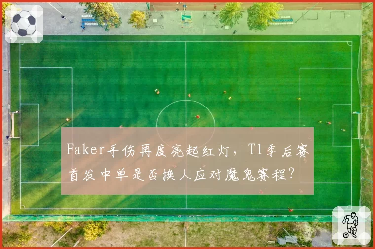 Faker手伤再度亮起红灯，T1季后赛首发中单是否换人应对魔鬼赛程？