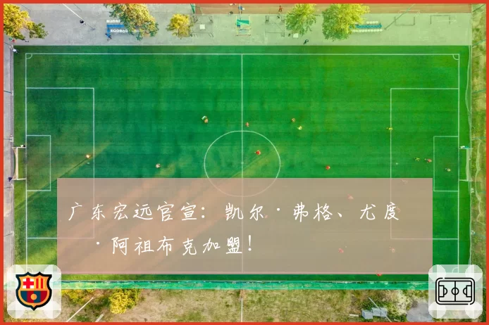 广东宏远官宣：凯尔·弗格、尤度卡·阿祖布克加盟！