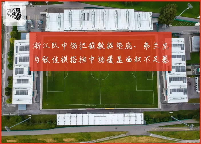 浙江队中场拦截数据垫底，弗兰克与张佳祺搭档中场覆盖面积不足暴露短板