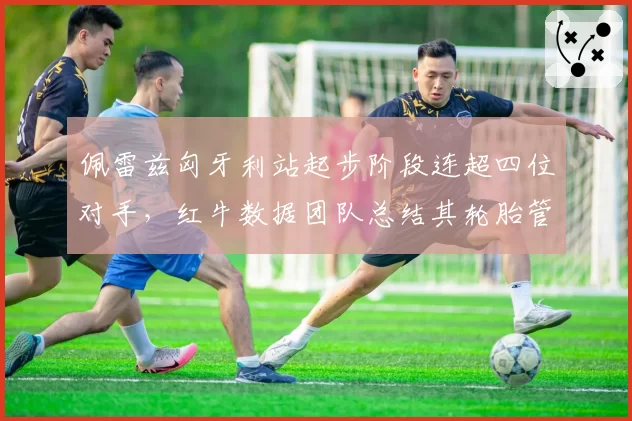佩雷兹匈牙利站起步阶段连超四位对手，红牛数据团队总结其轮胎管理优势