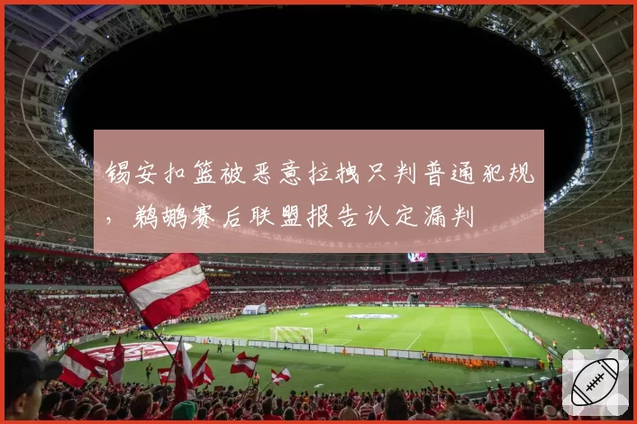 锡安扣篮被恶意拉拽只判普通犯规，鹈鹕赛后联盟报告认定漏判