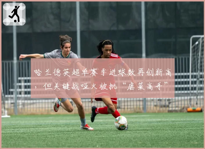 哈兰德英超单赛季进球数再创新高,但关键战哑火被批“虐菜高手”