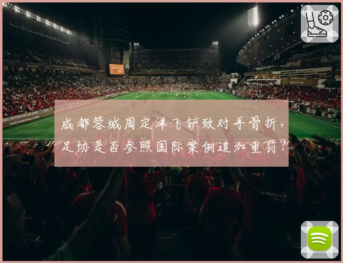 成都蓉城周定洋飞铲致对手骨折，足协是否参照国际案例追加重罚？