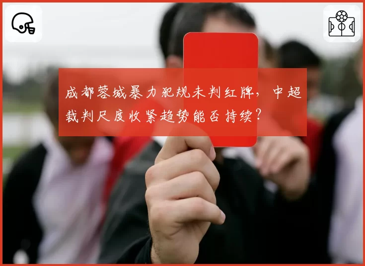 成都蓉城暴力犯规未判红牌，中超裁判尺度收紧趋势能否持续？