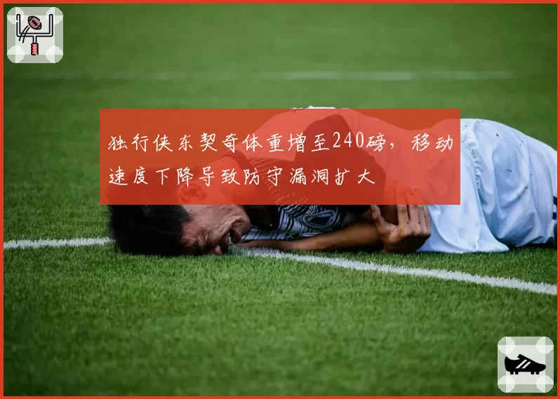 独行侠东契奇体重增至240磅，移动速度下降导致防守漏洞扩大